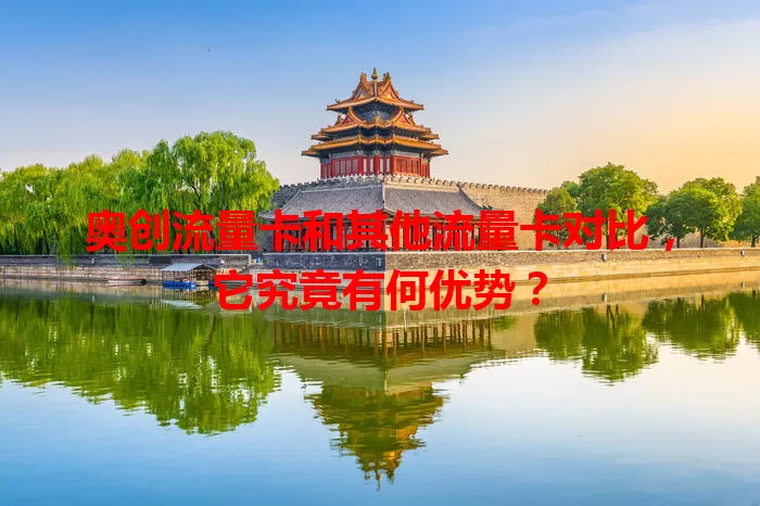 奥创流量卡和其他流量卡对比，它究竟有何优势？