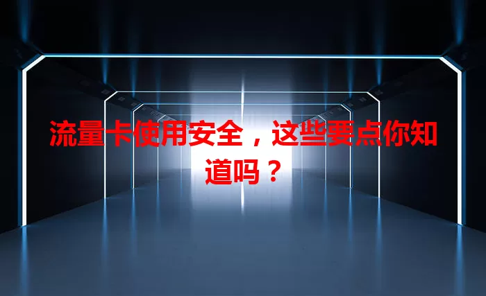 流量卡使用安全，这些要点你知道吗？