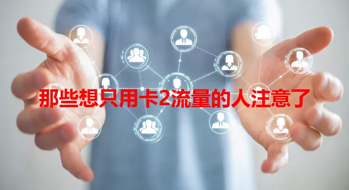 那些想只用卡2流量的人注意了