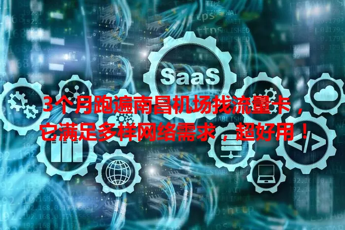 3个月跑遍南昌机场找流量卡，它满足多样网络需求，超好用！