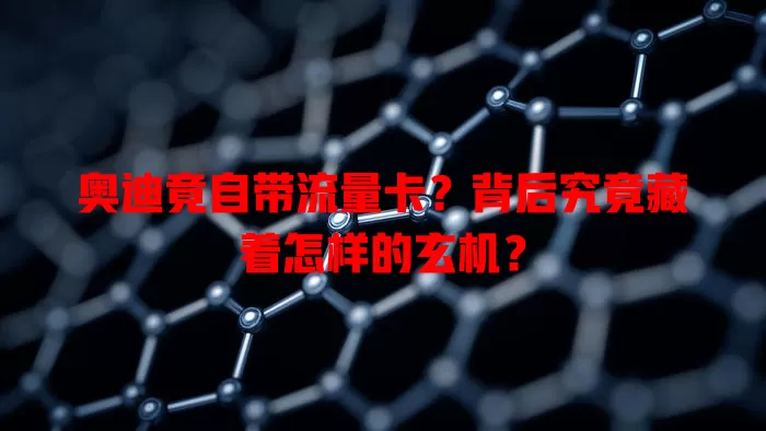 奥迪竟自带流量卡？背后究竟藏着怎样的玄机？