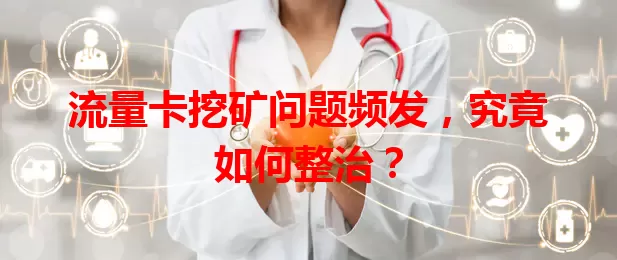 流量卡挖矿问题频发，究竟如何整治？