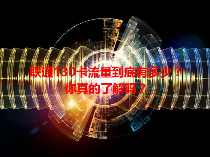 联通130卡流量到底有多少？你真的了解吗？