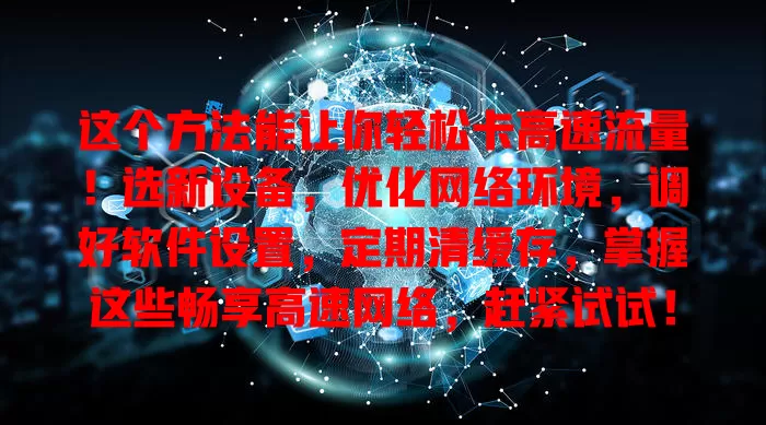 这个方法能让你轻松卡高速流量！选新设备，优化网络环境，调好软件设置，定期清缓存，掌握这些畅享高速网络，赶紧试试！