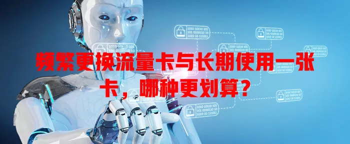 频繁更换流量卡与长期使用一张卡，哪种更划算？