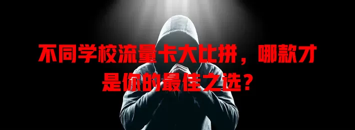 不同学校流量卡大比拼，哪款才是你的最佳之选？