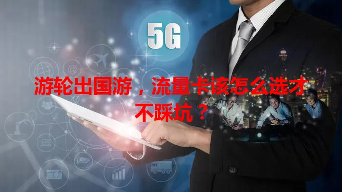 游轮出国游，流量卡该怎么选才不踩坑？