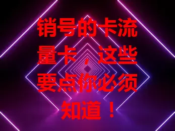 销号的卡流量卡，这些要点你必须知道！