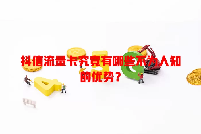 抖信流量卡究竟有哪些不为人知的优势？