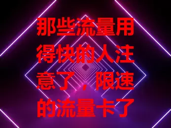 那些流量用得快的人注意了，限速的流量卡了解一下？