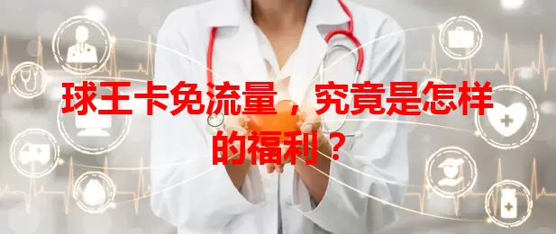 球王卡免流量，究竟是怎样的福利？