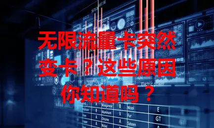 无限流量卡突然变卡？这些原因你知道吗？