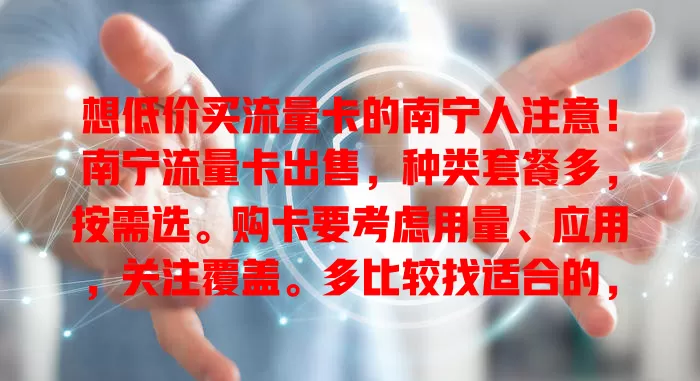 想低价买流量卡的南宁人注意！南宁流量卡出售，种类套餐多，按需选。购卡要考虑用量、应用，关注覆盖。多比较找适合的，告别流量困扰，畅享网络生活