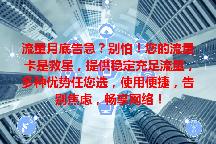 流量月底告急？别怕！您的流量卡是救星，提供稳定充足流量，多种优势任您选，使用便捷，告别焦虑，畅享网络！