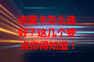 流量卡怎么选好？这几个要点你得知道！