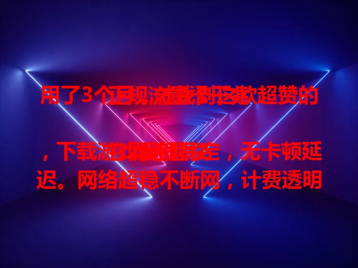用了3个月，才找到这款超赞的正规流量卡千兆

它网速超快，下载游戏瞬间搞定，无卡顿延迟。网络超稳不断网，计费透明无套路，套餐多样能按需搭配。3个月体验超棒，助我高效工作娱乐。想找优质流量卡？这款别错过！