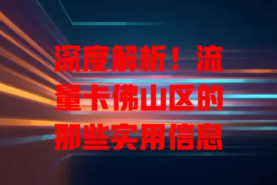 深度解析！流量卡佛山区的那些实用信息