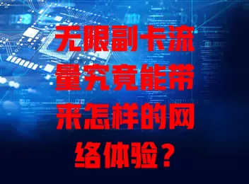 无限副卡流量究竟能带来怎样的网络体验？