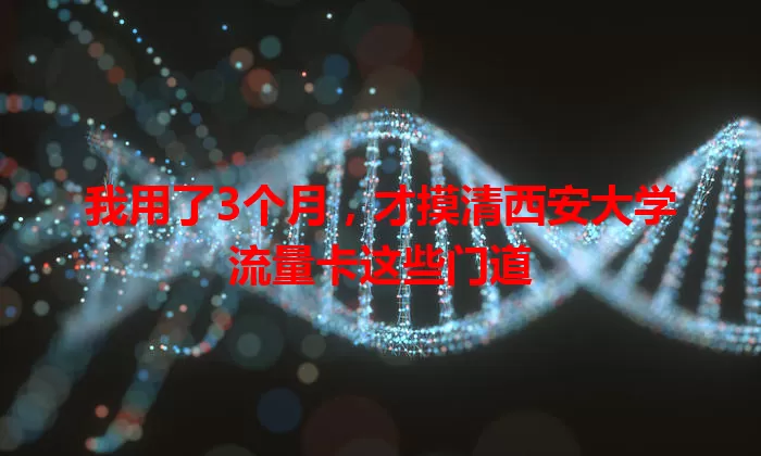 我用了3个月，才摸清西安大学流量卡这些门道