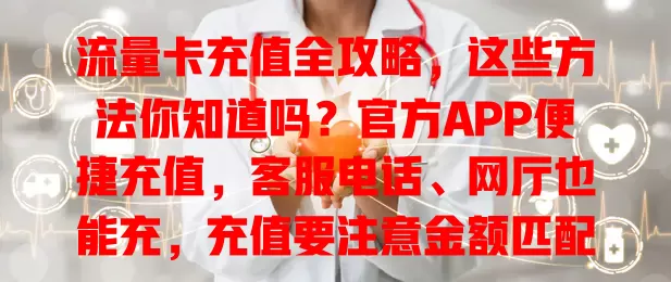 流量卡充值全攻略，这些方法你知道吗？官方APP便捷充值，客服电话、网厅也能充，充值要注意金额匹配与有效期，掌握方法畅享网络