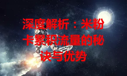 深度解析：米粉卡累积流量的秘诀与优势
