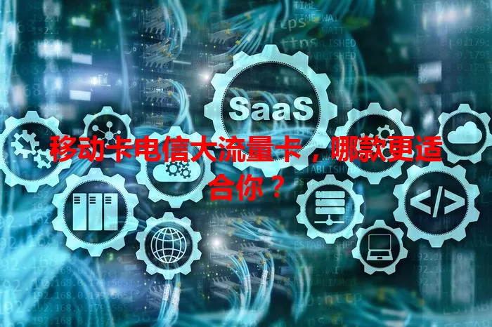 移动卡电信大流量卡，哪款更适合你？