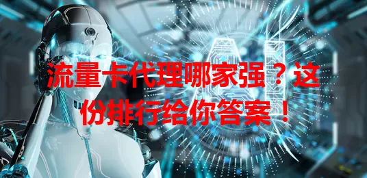 流量卡代理哪家强？这份排行给你答案！