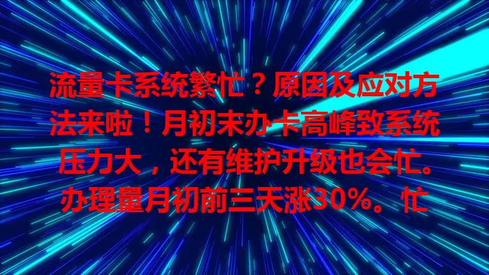 流量卡系统繁忙？原因及应对方法来啦！月初末办卡高峰致系统压力大，还有维护升级也会忙。办理量月初前三天涨30%。忙时别慌，避开高峰，等仍忙就联系客服。