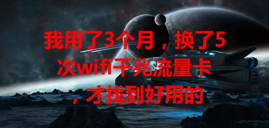 我用了3个月，换了5次wifi千兆流量卡，才找到好用的