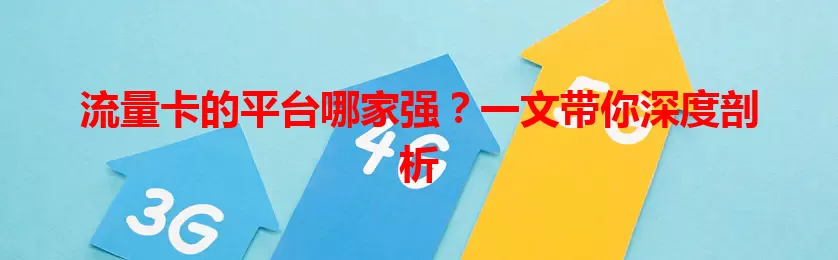 流量卡的平台哪家强？一文带你深度剖析