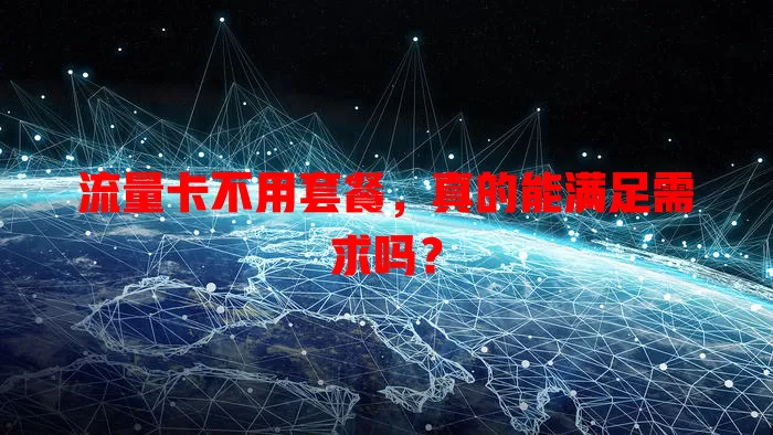 流量卡不用套餐，真的能满足需求吗？