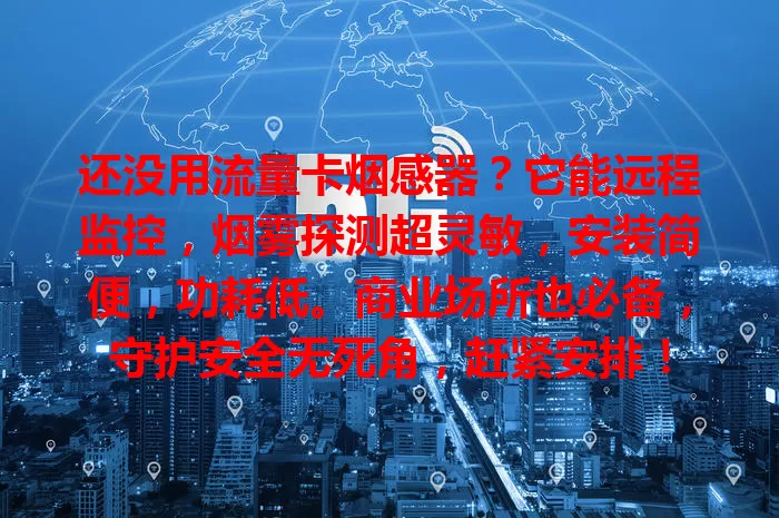 还没用流量卡烟感器？它能远程监控，烟雾探测超灵敏，安装简便，功耗低。商业场所也必备，守护安全无死角，赶紧安排！