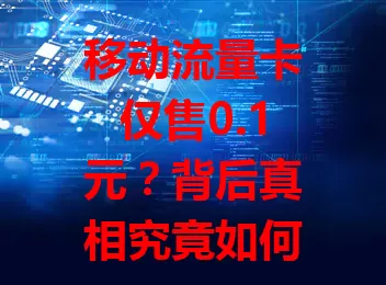移动流量卡仅售0.1元？背后真相究竟如何