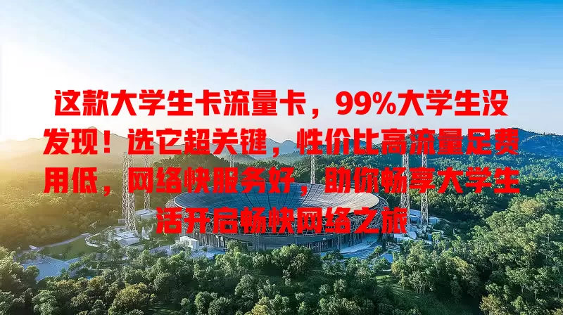 这款大学生卡流量卡，99%大学生没发现！选它超关键，性价比高流量足费用低，网络快服务好，助你畅享大学生活开启畅快网络之旅