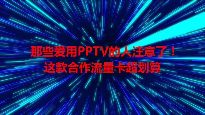 那些爱用PPTV的人注意了！这款合作流量卡超划算