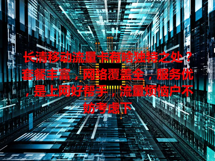 长清移动流量卡有啥独特之处？套餐丰富，网络覆盖全，服务优，是上网好帮手，流量烦恼户不妨考虑下