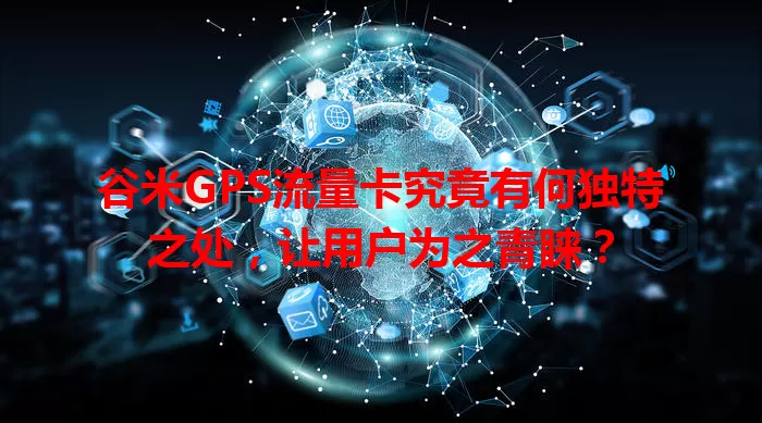 谷米GPS流量卡究竟有何独特之处，让用户为之青睐？