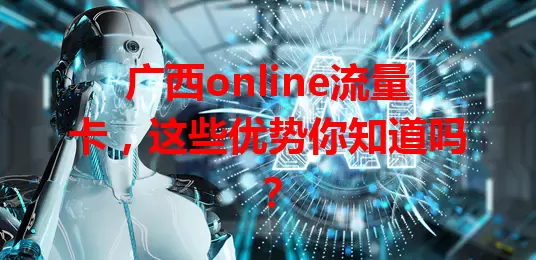 广西online流量卡，这些优势你知道吗？