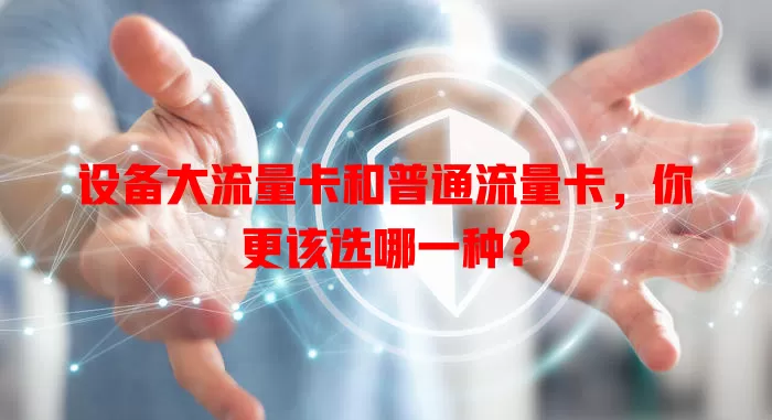 设备大流量卡和普通流量卡，你更该选哪一种？