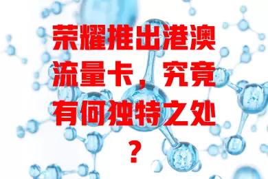 荣耀推出港澳流量卡，究竟有何独特之处？