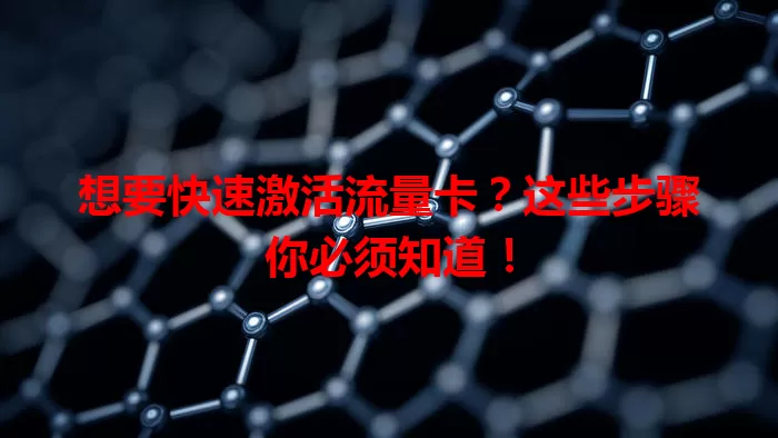 想要快速激活流量卡？这些步骤你必须知道！