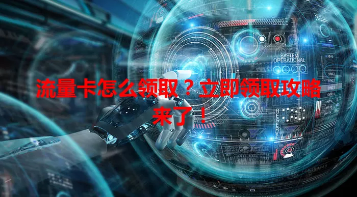 流量卡怎么领取？立即领取攻略来了！