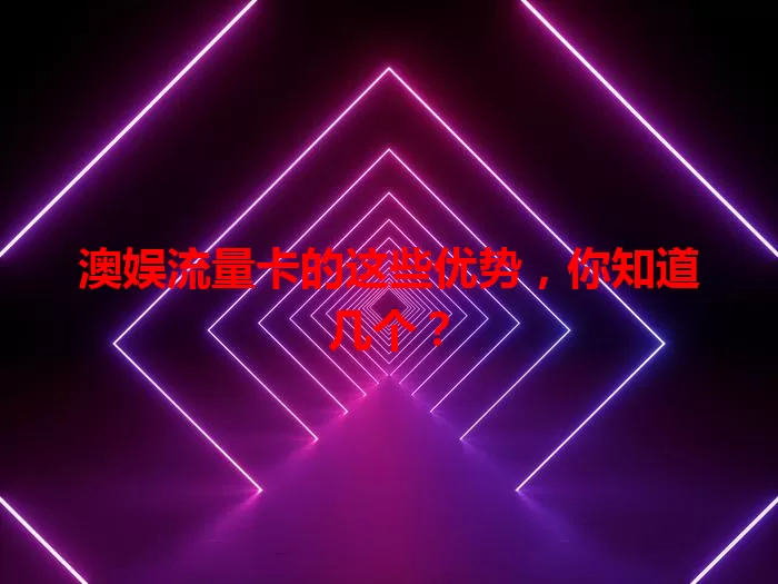 澳娱流量卡的这些优势，你知道几个？