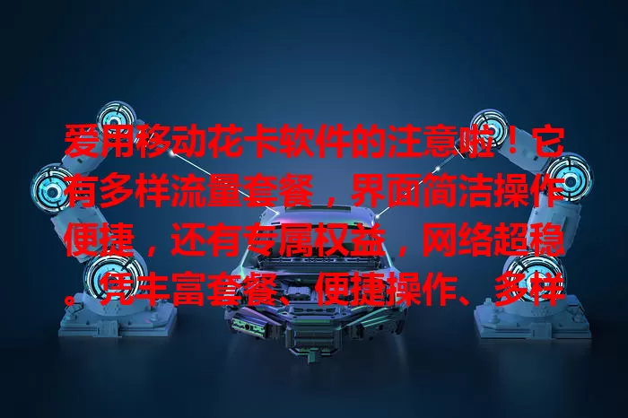 爱用移动花卡软件的注意啦！它有多样流量套餐，界面简洁操作便捷，还有专属权益，网络超稳。凭丰富套餐、便捷操作、多样功能和稳定网络，成流量使用得力助手，带来优质服务体验