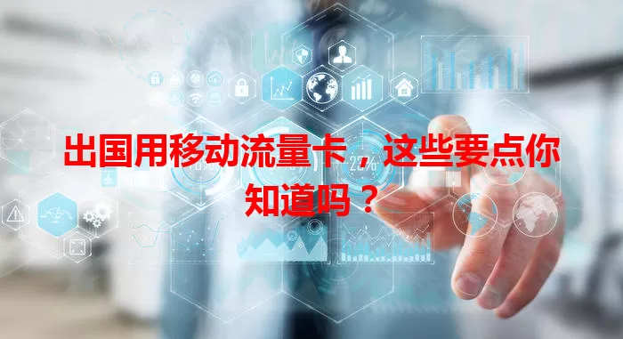 出国用移动流量卡，这些要点你知道吗？