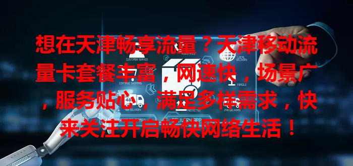 想在天津畅享流量？天津移动流量卡套餐丰富，网速快，场景广，服务贴心，满足多样需求，快来关注开启畅快网络生活！