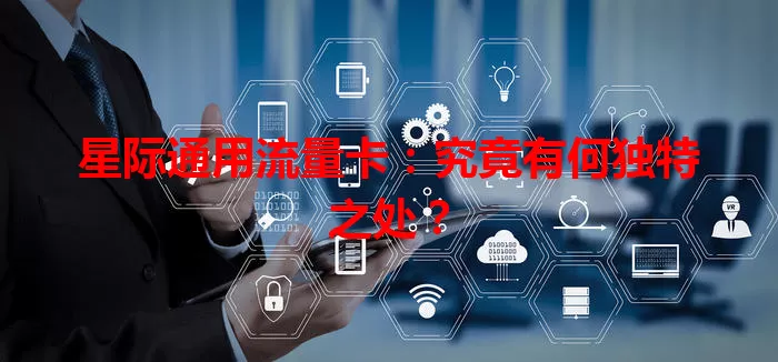 星际通用流量卡：究竟有何独特之处？