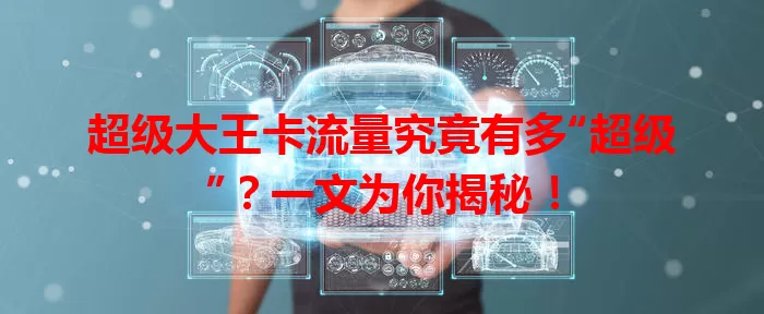 超级大王卡流量究竟有多“超级”？一文为你揭秘！