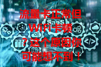 流量卡正常但WiFi卡顿？这个原因你可能想不到！