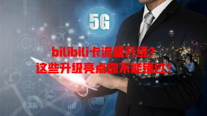 bilibili卡流量升级？这些升级亮点你不能错过！
